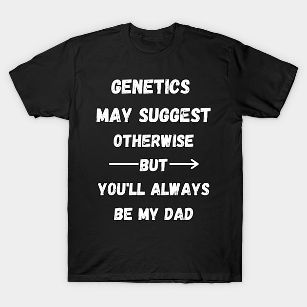 Genetics May Suggest Otherwise But You'll Always Be My Dad - Step Dad Father Day Gift T-Shirt by Designerabhijit